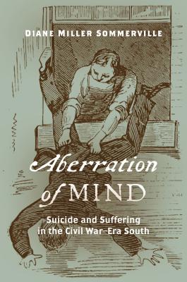 Aberration of Mind: Suicide and Suffering in the Civil War-Era South - Diane Miller Sommerville