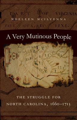 A Very Mutinous People: The Struggle for North Carolina, 1660-1713 - Noeleen Mcilvenna