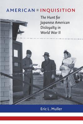 American Inquisition: The Hunt for Japanese American Disloyalty in World War II - Eric L. Muller