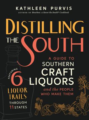 Distilling the South: A Guide to Southern Craft Liquors and the People Who Make Them - Kathleen Purvis