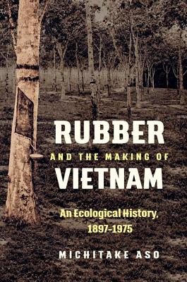 Coperta cărții 'Rubber and the Making of Vietnam: An Ecological History, 1897-1975 - Michitake Aso'