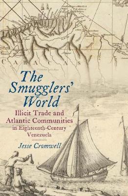 Coperta cărții 'The Smugglers' World: Illicit Trade and Atlantic Communities in Eighteenth-Century Venezuela - Jesse Cromwell'