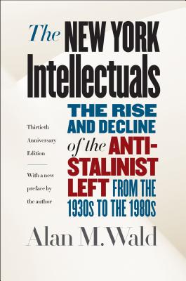 The New York Intellectuals: The Rise and Decline of the Anti-Stalinist Left from the 1930s to the 1980s - Alan M. Wald