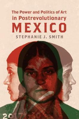 The Power and Politics of Art in Postrevolutionary Mexico - Stephanie J. Smith