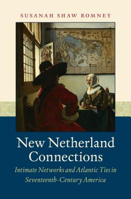 New Netherland Connections: Intimate Networks and Atlantic Ties in Seventeenth-Century America - Susanah Shaw Romney