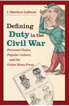 Coperta cărții 'Defining Duty in the Civil War: Personal Choice, Popular Culture, and the Union Home Front - J. Matthew Gallman'