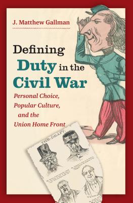 Coperta cărții 'Defining Duty in the Civil War: Personal Choice, Popular Culture, and the Union Home Front - J. Matthew Gallman'