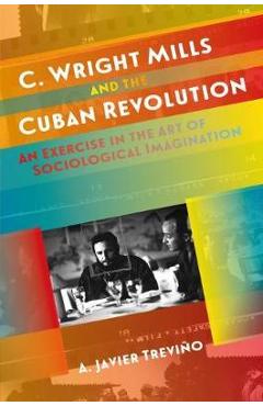 Coperta cărții 'C. Wright Mills and the Cuban Revolution: An Exercise in the Art of Sociological Imagination - A. Javier Treviño'