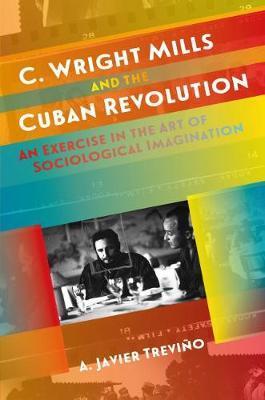 Coperta cărții 'C. Wright Mills and the Cuban Revolution: An Exercise in the Art of Sociological Imagination - A. Javier Treviño'