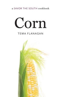 Corn: A Savor the South Cookbook - Tema Flanagan