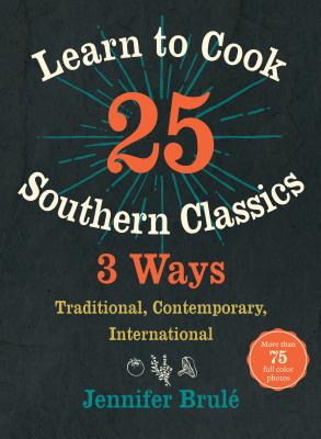 Learn to Cook 25 Southern Classics 3 Ways: Traditional, Contemporary, International - Jennifer Brulé