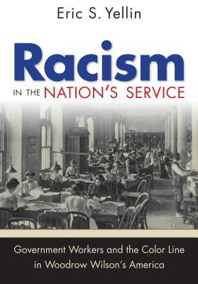 Racism in the Nation's Service: Government Workers and the Color Line in Woodrow Wilson's America - Eric S. Yellin