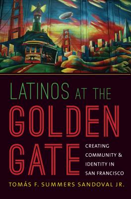 Coperta cărții 'Latinos at the Golden Gate: Creating Community and Identity in San Francisco - Tomás F. Summers Sandoval'