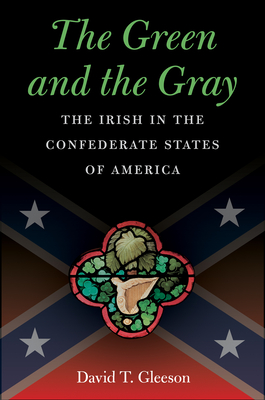 The Green and the Gray: The Irish in the Confederate States of America - David T. Gleeson