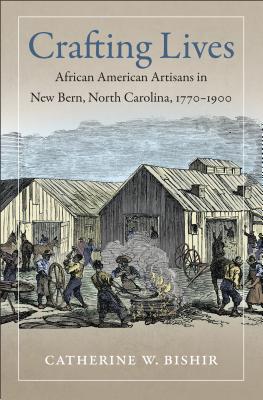 Crafting Lives: African American Artisans in New Bern, North Carolina, 1770-1900 - Catherine W. Bishir