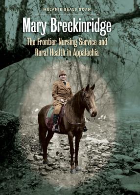 Mary Breckinridge: The Frontier Nursing Service and Rural Health in Appalachia - Melanie Beals Goan
