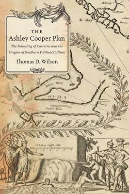 The Ashley Cooper Plan: The Founding of Carolina and the Origins of Southern Political Culture - Thomas D. Wilson