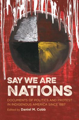 Say We Are Nations: Documents of Politics and Protest in Indigenous America since 1887 - Daniel M. Cobb
