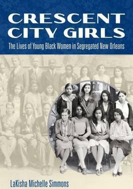 Crescent City Girls: The Lives of Young Black Women in Segregated New Orleans - Lakisha Michelle Simmons