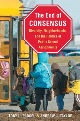 The End of Consensus: Diversity, Neighborhoods, and the Politics of Public School Assignments - Toby L. Parcel