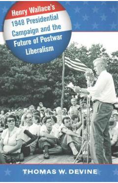 Coperta cărții 'Henry Wallace's 1948 Presidential Campaign and the Future of Postwar Liberalism - Thomas W. Devine'