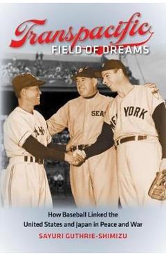 Poza produsului Transpacific Field of Dreams: How Baseball Linked the United States and Japan in Peace and War - Sayuri Guthrie-shimizu