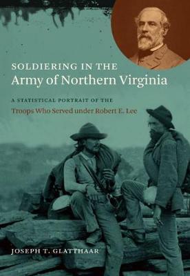 Soldiering in the Army of Northern Virginia: A Statistical Portrait of the Troops Who Served under Robert E. Lee - Joseph T. Glatthaar