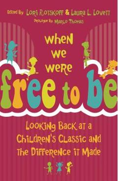 Coperta cărții 'When We Were Free to Be: Looking Back at a Children's Classic and the Difference It Made - Lori Rotskoff'