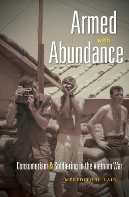 Armed with Abundance: Consumerism and Soldiering in the Vietnam War - Meredith H. Lair