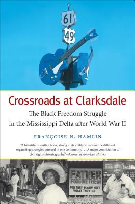 Crossroads at Clarksdale: The Black Freedom Struggle in the Mississippi Delta after World War II - Françoise N. Hamlin