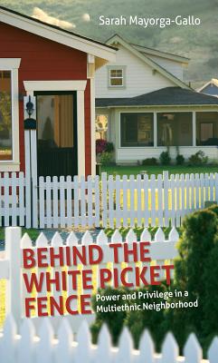 Behind the White Picket Fence: Power and Privilege in a Multiethnic Neighborhood - Sarah Mayorga