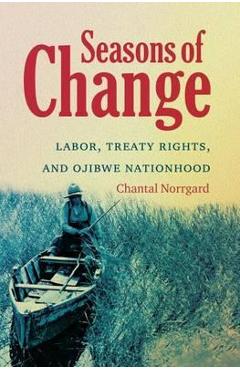 Coperta cărții 'Seasons of Change: Labor, Treaty Rights, and Ojibwe Nationhood - Chantal Norrgard'