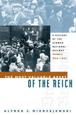 The Most Valuable Asset of the Reich: A History of the German National Railway Volume 2, 1933-1945 - Alfred C. Mierzejewski