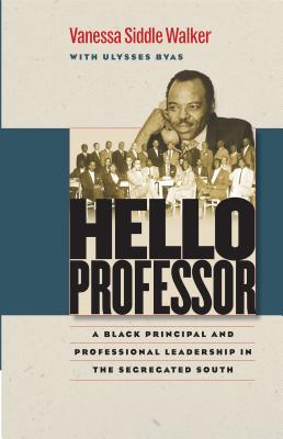 Hello Professor: A Black Principal and Professional Leadership in the Segregated South - Vanessa Siddle Walker