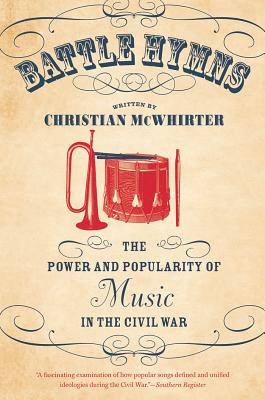 Battle Hymns: The Power and Popularity of Music in the Civil War - Christian Mcwhirter