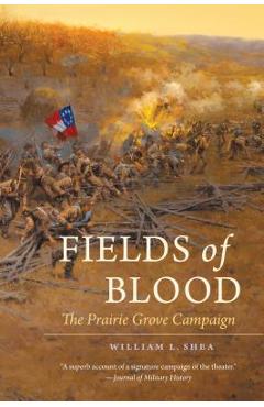 Coperta cărții 'Fields of Blood: The Prairie Grove Campaign - William L. Shea'