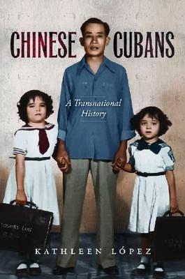 Chinese Cubans: A Transnational History - Kathleen M. López