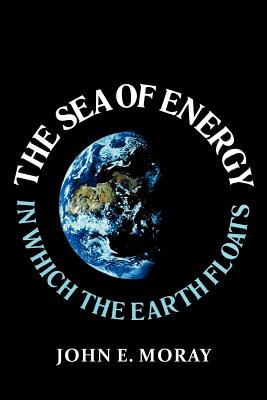 The Sea of Energy in Which the Earth Floats - John E. Moray