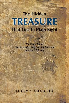 The Hidden Treasure That Lies in Plain Sight: The Truth about the So Called Negroes of America and the 12 Tribes - Jeremy Shorter