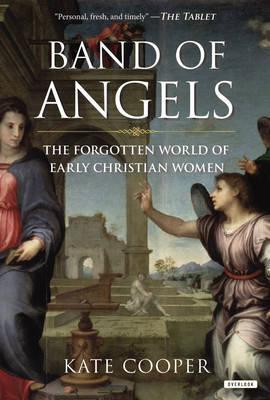 Band of Angels: The Forgotten World of Early Christian Women - Kate Cooper