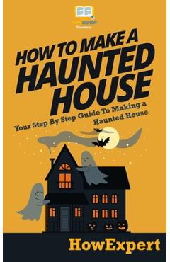 Coperta cărții 'How To Make a Haunted House - Your Step-By-Step Guide To Making a Haunted House - Howexpert Press'