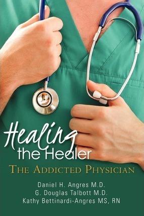 Healing the Healer: The Addicted Physician - G. Douglas Talbott M. D.