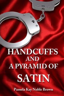 Handcuffs and a Pyramid of Satin - Pamela Kay Noble Brown