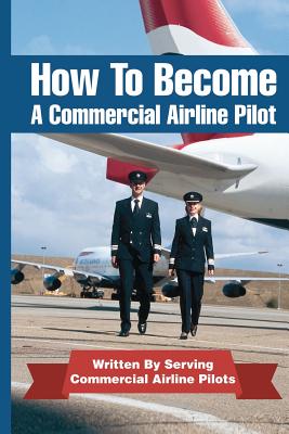 How To Become A Commercial Airline Pilot: Written By Serving Commercial Airline Pilots - Jason Cohen