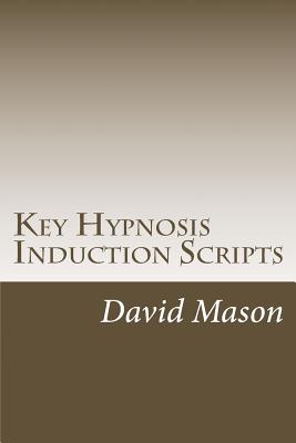 Key Hypnosis Induction Scripts: How to Hypnotize anyone quickly and easily - David Mason
