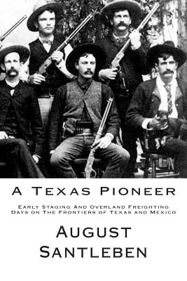A Texas Pioneer: Early Staging And Overland Freighting Days on The Frontiers of Texas and Mexico - I. D. Affleck