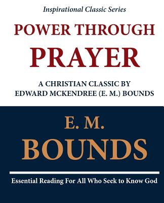 Power Through Prayer: A Christian Classic by Edward McKendree (E. M.) Bounds - E. M. Bounds
