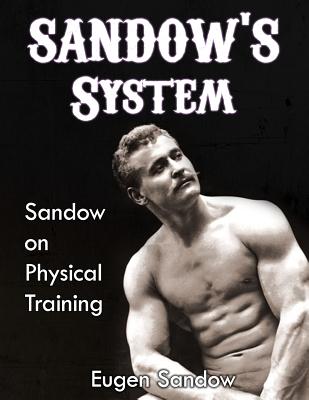 SANDOW'S System: Sandow on Physical Training (ORIGINAL 1894 VERSION, RESTORED) - Eugen Sandow
