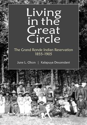 Living in the Great Circle: The Grand Ronde Indian Reservation 1855-1905 - June L. Olson