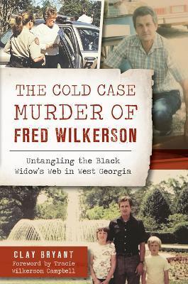 The Cold Case Murder of Fred Wilkerson: Untangling the Black Widow's Web in West Georgia - Clay Bryant